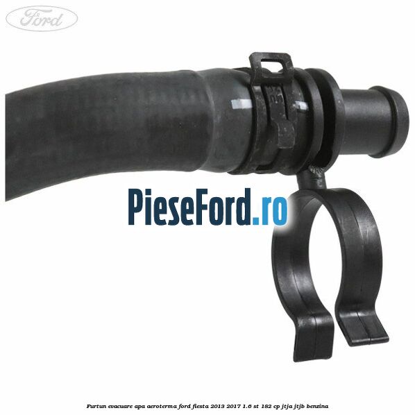 Furtun evacuare apa aeroterma Ford Fiesta 2013-2017 1.6 ST 182 cp JTJA, JTJB benzina