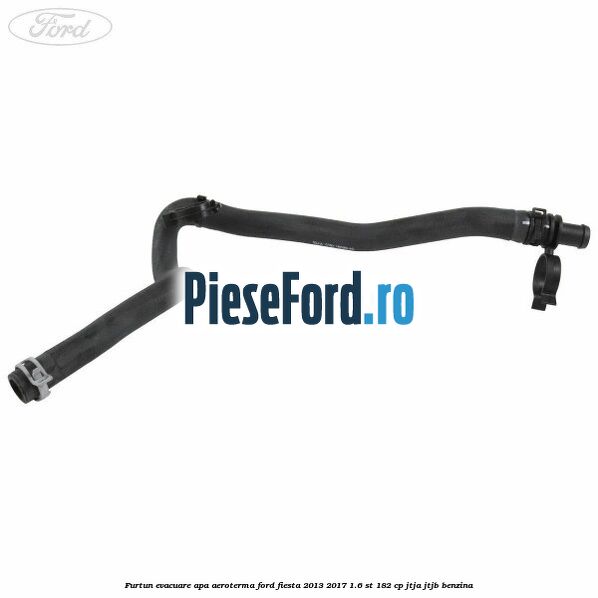 Furtun evacuare apa aeroterma Ford Fiesta 2013-2017 1.6 ST 182 cp JTJA, JTJB benzina