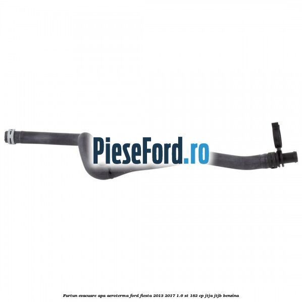 Furtun evacuare apa aeroterma Ford Fiesta 2013-2017 1.6 ST 182 cp JTJA, JTJB benzina
