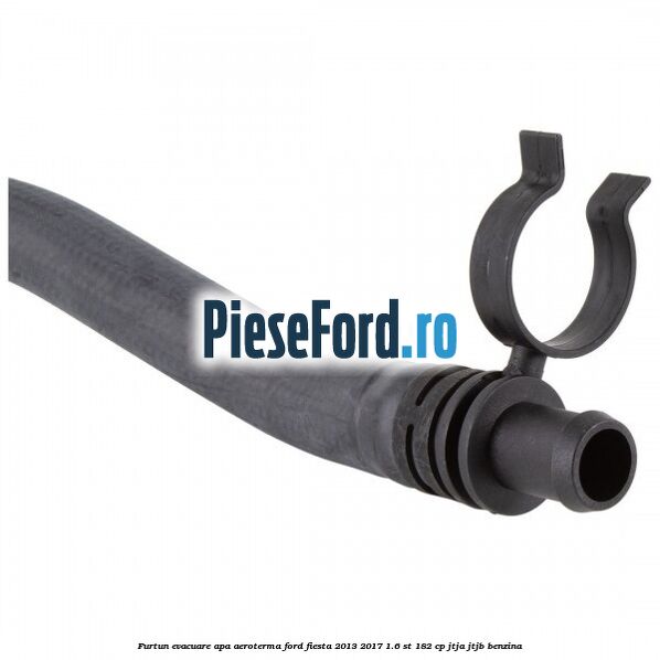 Furtun evacuare apa aeroterma Ford Fiesta 2013-2017 1.6 ST 182 cp JTJA, JTJB benzina