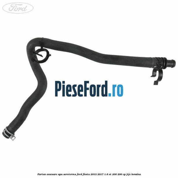 Furtun evacuare apa aeroterma Ford Fiesta 2013-2017 1.6 ST 200 200 cp JTJC benzina