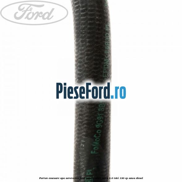 Furtun evacuare apa aeroterma Ford Galaxy 2007-2014 2.0 TDCi 130 cp AZWA diesel