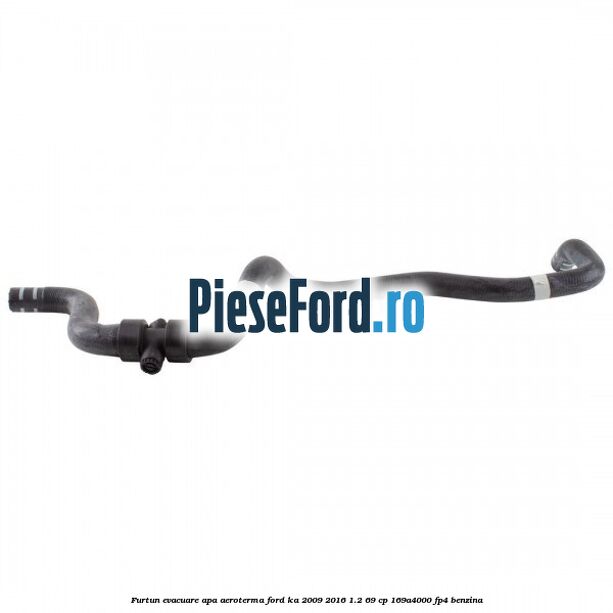 Furtun evacuare apa aeroterma Ford Ka 2009-2016 1.2 69 cp 169A4000, FP4 benzina