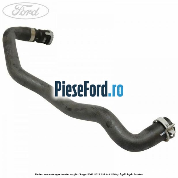 Furtun evacuare apa aeroterma Ford Kuga 2008-2012 2.5 4x4 200 cp Furtun evacuare apa aeroterma Ford Kuga 2008-2012 2.5 4x4 200 cp HYDB, HYDC benzina