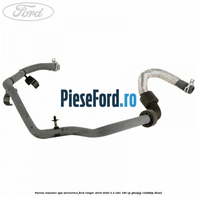 Furtun evacuare apa aeroterma Ford Ranger 2016-2020 2.2 TDCi 160 cp GBVAJQJ, T22DD0P diesel
