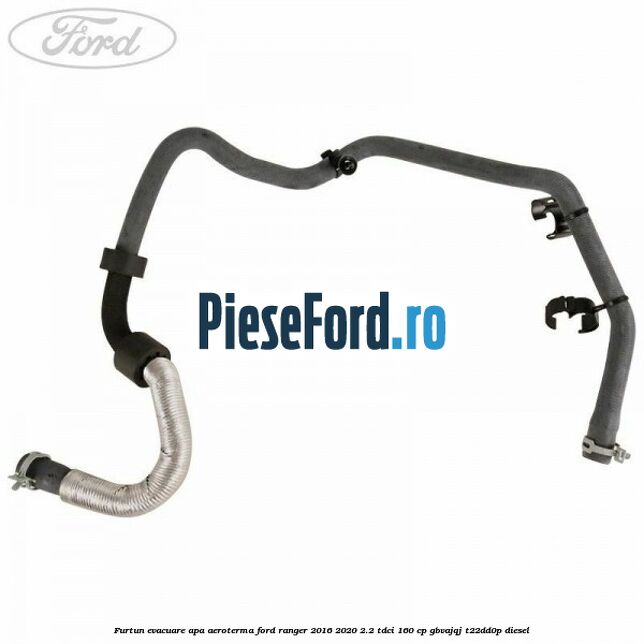 Furtun evacuare apa aeroterma Ford Ranger 2016-2020 2.2 TDCi 160 cp GBVAJQJ, T22DD0P diesel