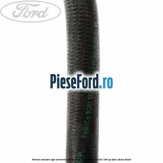 Furtun evacuare apa aeroterma Ford S-Max 2007-2014 2.0 TDCi 136 cp AZWC, UKWA diesel