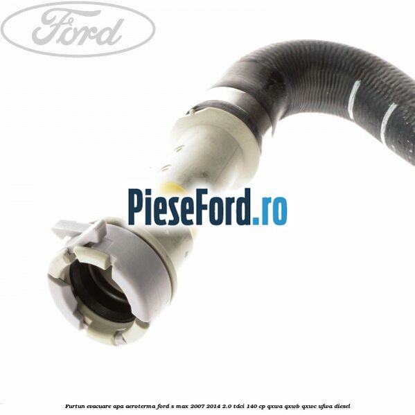 Furtun evacuare apa aeroterma Ford S-Max 2007-2014 2.0 TDCi 140 cp QXWA, QXWB, QXWC, UFWA diesel