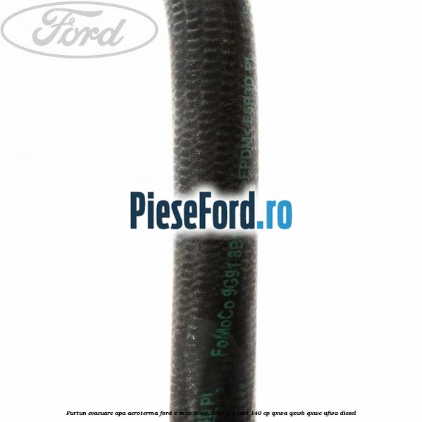 Furtun evacuare apa aeroterma Ford S-Max 2007-2014 2.0 TDCi 140 cp QXWA, QXWB, QXWC, UFWA diesel