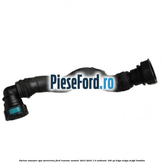 Furtun evacuare apa aeroterma Ford Tourneo Connect 2013-2018 1.0 EcoBoost 100 cp B3GA, M2GA, M2GB benzina