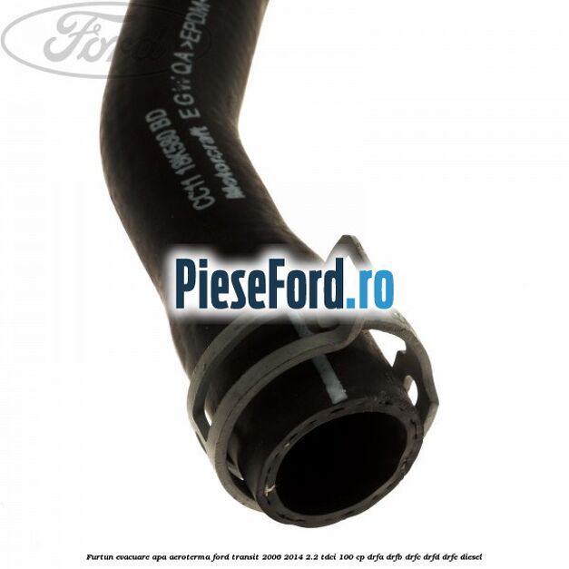 Furtun evacuare apa aeroterma Ford Transit 2006-2014 2.2 TDCi 100 cp DRFA, DRFB, DRFC, DRFD, DRFE diesel