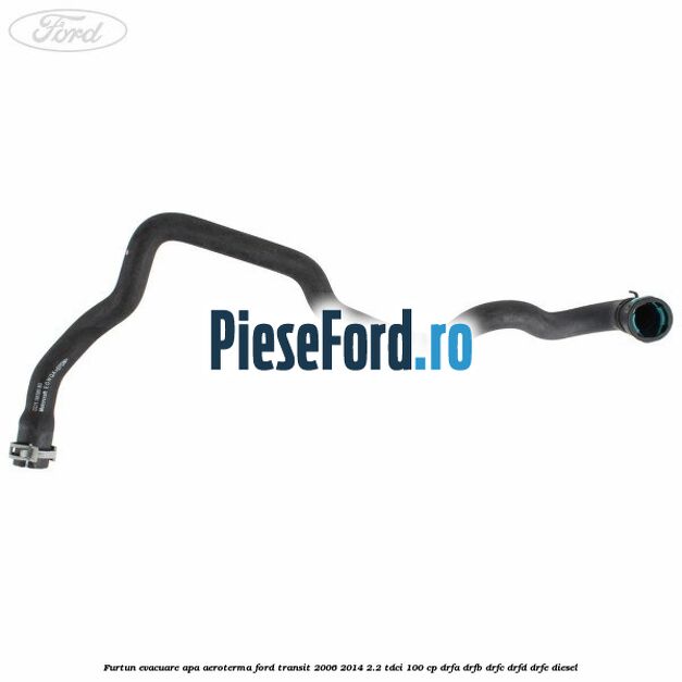 Furtun evacuare apa aeroterma Ford Transit 2006-2014 2.2 TDCi 100 cp DRFA, DRFB, DRFC, DRFD, DRFE diesel