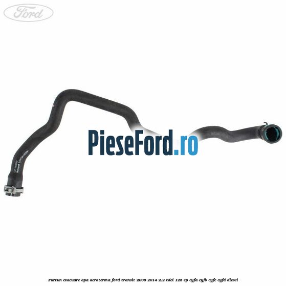 Furtun evacuare apa aeroterma Ford Transit 2006-2014 2.2 TDCi 125 cp Furtun evacuare apa aeroterma Ford Transit 2006-2014 2.2 TDCi 125 cp CYFA, CYFB, CYFC, CYFD diesel