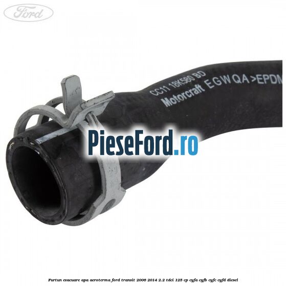 Furtun evacuare apa aeroterma Ford Transit 2006-2014 2.2 TDCi 125 cp Furtun evacuare apa aeroterma Ford Transit 2006-2014 2.2 TDCi 125 cp CYFA, CYFB, CYFC, CYFD diesel