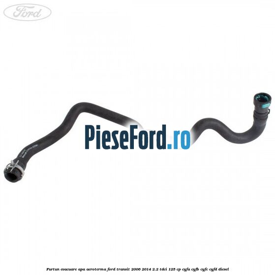 Furtun evacuare apa aeroterma Ford Transit 2006-2014 2.2 TDCi 125 cp Furtun evacuare apa aeroterma Ford Transit 2006-2014 2.2 TDCi 125 cp CYFA, CYFB, CYFC, CYFD diesel