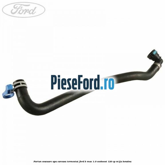 Furtun evacuare apa carcasa termostat Ford B-Max 1.0 EcoBoost 120 cp M1JA benzina