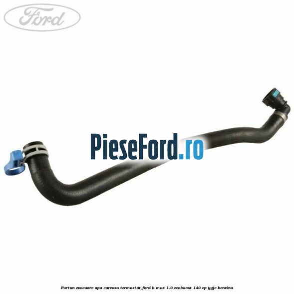 Furtun evacuare apa carcasa termostat Ford B-Max 1.0 EcoBoost 140 cp YYJC benzina