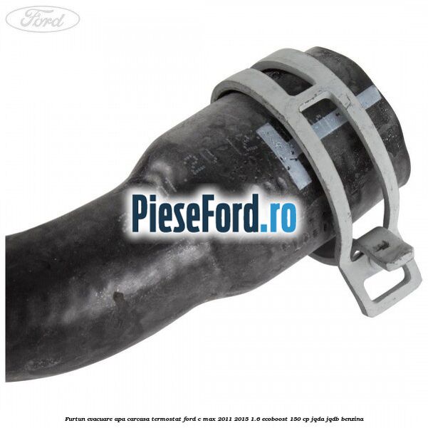 Furtun evacuare apa carcasa termostat Ford C-Max 2011-2015 1.6 EcoBoost 150 cp JQDA, JQDB benzina