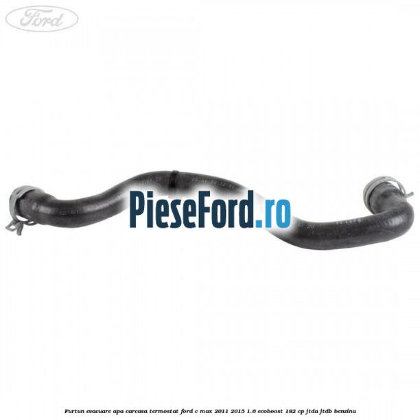 Furtun evacuare apa carcasa termostat Ford C-Max 2011-2015 1.6 EcoBoost 182 cp Furtun evacuare apa carcasa termostat Ford C-Max 2011-2015 1.6 EcoBoost 182 cp JTDA, JTDB benzina