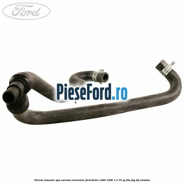 Furtun evacuare apa carcasa termostat Ford Fiesta 1989-1996 1.4 73 cp F4A, FUG, FUJ benzina