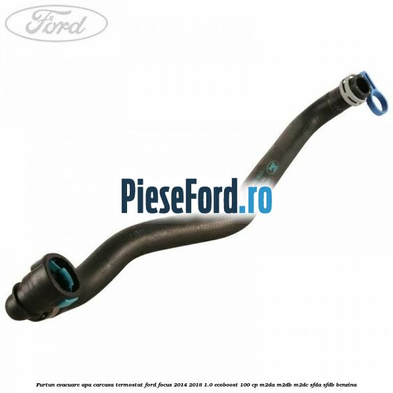Furtun evacuare apa carcasa termostat Ford Focus 2014-2018 1.0 EcoBoost 100 cp M2DA, M2DB, M2DC, SFDA, SFDB benzina