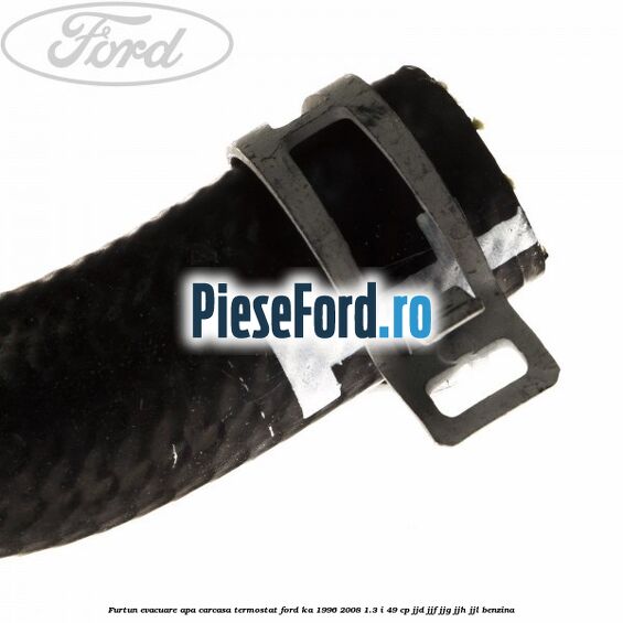 Furtun evacuare apa carcasa termostat Ford Ka 1996-2008 1.3 i 49 cp JJD, JJF, JJG, JJH, JJL benzina