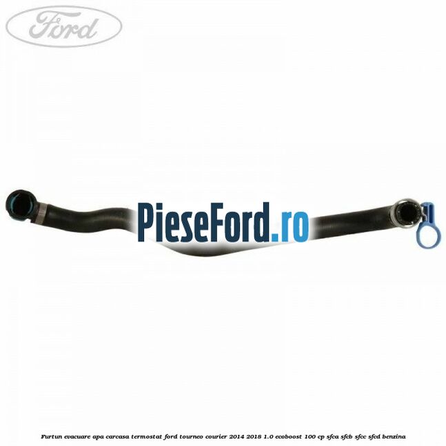 Furtun evacuare apa carcasa termostat Ford Tourneo Courier 2014-2018 1.0 EcoBoost 100 cp SFCA, SFCB, SFCC, SFCD benzina