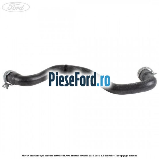 Furtun evacuare apa carcasa termostat Ford Transit Connect 2013-2018 1.6 EcoBoost 150 cp JQGA benzina