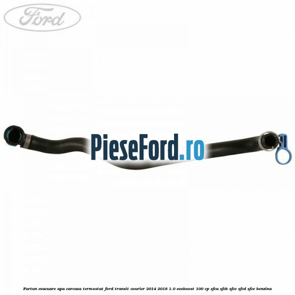 Furtun evacuare apa carcasa termostat Ford Transit Courier 2014-2018 1.0 EcoBoost 100 cp SFCA, SFCB, SFCC, SFCD, SFCE benzina