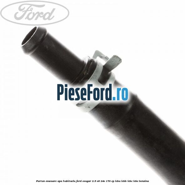 Furtun evacuare apa habitaclu Ford Cougar 2.5 V6 24V 170 cp LCBA, LCBB, LCBC, LCBE benzina