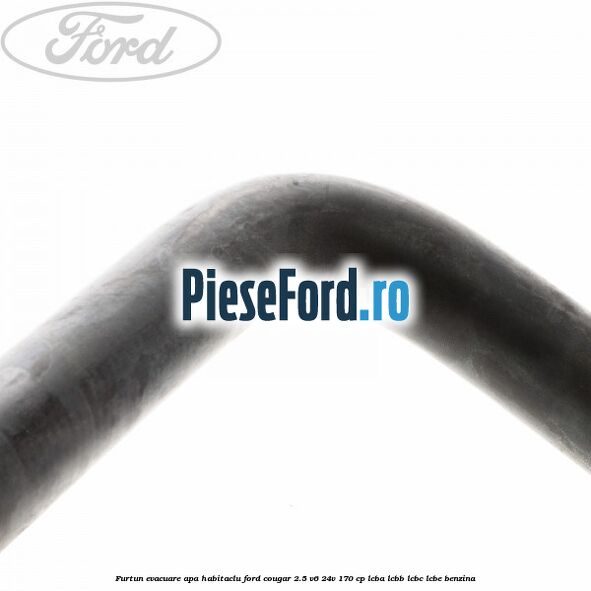 Furtun evacuare apa habitaclu Ford Cougar 2.5 V6 24V 170 cp LCBA, LCBB, LCBC, LCBE benzina