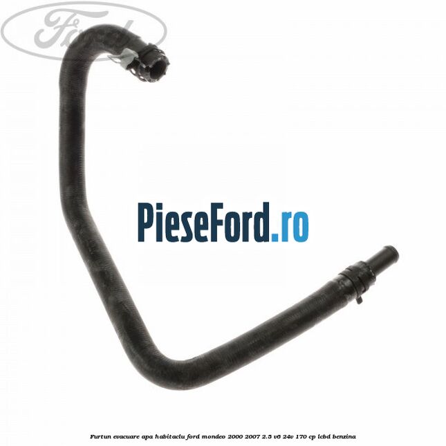 Furtun evacuare apa habitaclu Ford Mondeo 2000-2007 2.5 V6 24V 170 cp LCBD benzina
