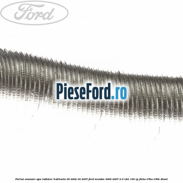 Furtun evacuare apa radiator habitaclu 05/2002-03/2007 Ford Mondeo 2000-2007 2.0 TDCi 130 cp Furtun evacuare apa radiator habitaclu 05/2002-03/2007 Ford Mondeo 2000-2007 2.0 TDCi 130 cp FMBA, N7BA, N7BB diesel