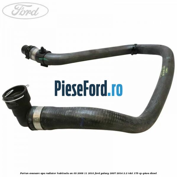 Furtun evacuare apa radiator habitaclu an 03/2008-11/2010 Ford Galaxy 2007-2014 2.2 TDCi 175 cp Q4WA diesel