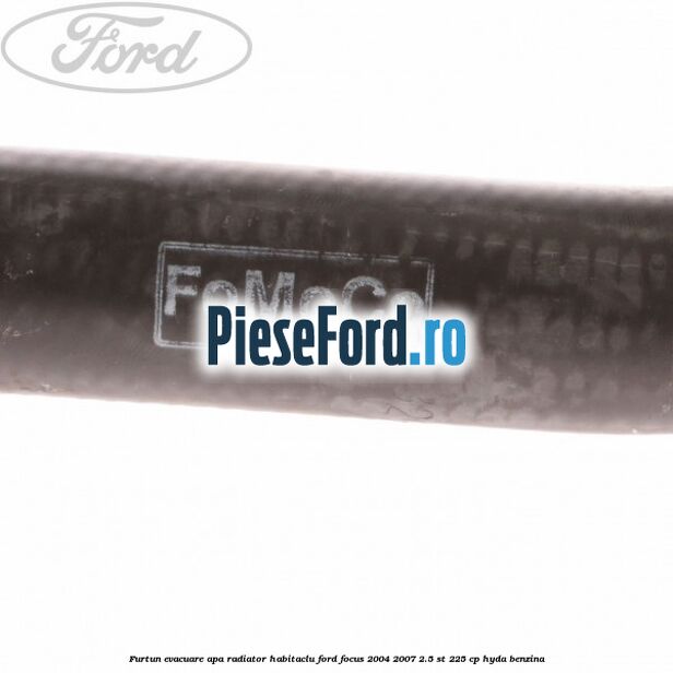 Furtun evacuare apa radiator habitaclu Ford Focus 2004-2007 2.5 ST 225 cp Furtun evacuare apa radiator habitaclu Ford Focus 2004-2007 2.5 ST 225 cp HYDA benzina