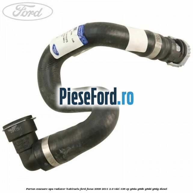 Furtun evacuare apa radiator habitaclu Ford Focus 2008-2011 2.0 TDCi 136 cp G6DA, G6DB, G6DD, G6DG diesel