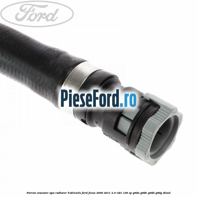 Furtun evacuare apa radiator habitaclu Ford Focus 2008-2011 2.0 TDCi 136 cp Furtun evacuare apa radiator habitaclu Ford Focus 2008-2011 2.0 TDCi 136 cp G6DA, G6DB, G6DD, G6DG diesel
