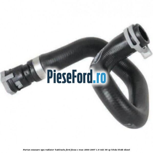 Furtun evacuare apa radiator habitaclu Ford Focus C-Max 2003-2007 1.6 TDCi 90 cp HHDA, HHDB diesel