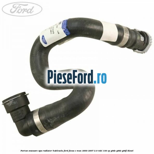 Furtun evacuare apa radiator habitaclu Ford Focus C-Max 2003-2007 2.0 TDCi 133 cp G6DC, G6DE, G6DF diesel
