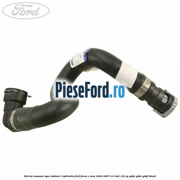 Furtun evacuare apa radiator habitaclu Ford Focus C-Max 2003-2007 2.0 TDCi 133 cp G6DC, G6DE, G6DF diesel