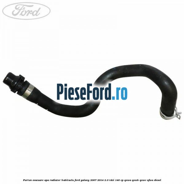 Furtun evacuare apa radiator habitaclu Ford Galaxy 2007-2014 2.0 TDCi 140 cp QXWA, QXWB, QXWC, UFWA diesel