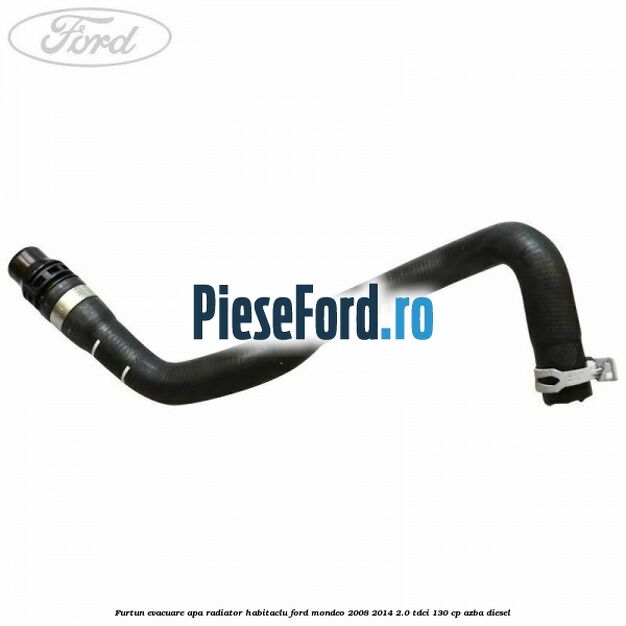 Furtun evacuare apa radiator habitaclu Ford Mondeo 2008-2014 2.0 TDCi 130 cp AZBA diesel
