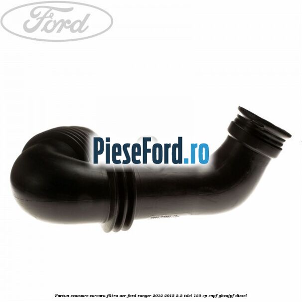 Furtun evacuare carcara filtru aer Ford Ranger 2012-2015 2.2 TDCi 120 cp ENPF, GBVAJPF diesel