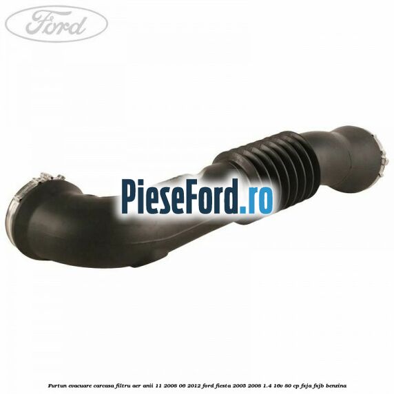 Furtun evacuare carcasa filtru aer anii 11/2008-06/2012 Ford Fiesta 2005-2008 1.4 16V 80 cp FXJA, FXJB benzina
