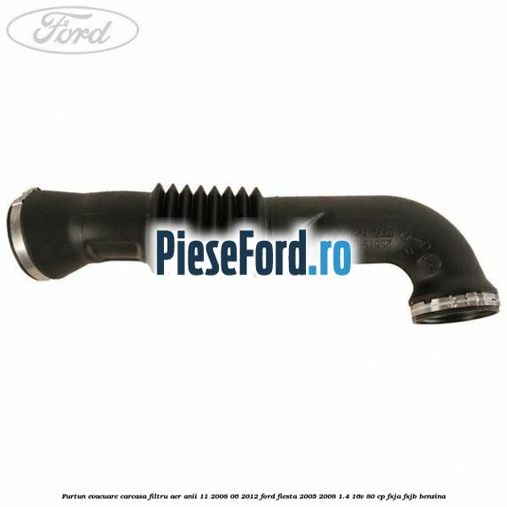 Furtun evacuare carcasa filtru aer anii 11/2008-06/2012 Ford Fiesta 2005-2008 1.4 16V 80 cp FXJA, FXJB benzina