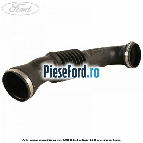 Furtun evacuare carcasa filtru aer anii 11/2008-06/2012 Ford Fusion 1.4 80 cp FXJA, FXJB, FXJC benzina