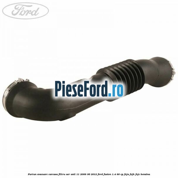 Furtun evacuare carcasa filtru aer anii 11/2008-06/2012 Ford Fusion 1.4 80 cp FXJA, FXJB, FXJC benzina