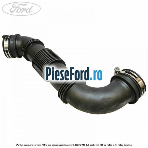 Furtun evacuare carcasa filtru aer carcasa Ford EcoSport 2013-2018 1.0 EcoBoost 125 cp Furtun evacuare carcasa filtru aer carcasa Ford EcoSport 2013-2018 1.0 EcoBoost 125 cp M1JC, M1JJ, M1JU benzina