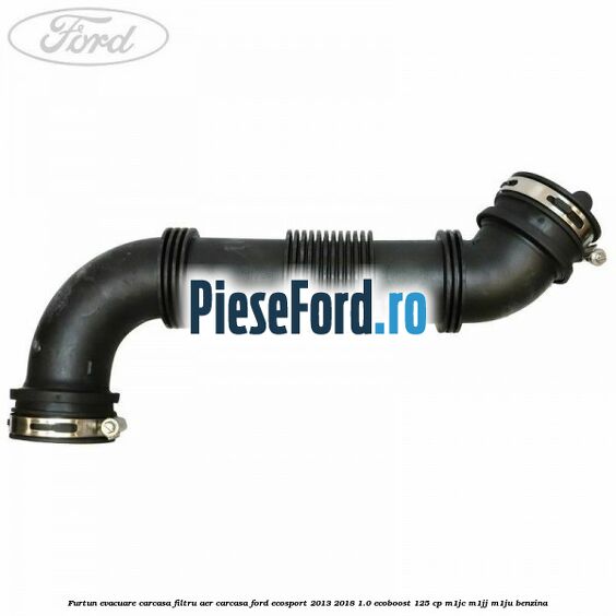 Furtun evacuare carcasa filtru aer carcasa Ford EcoSport 2013-2018 1.0 EcoBoost 125 cp Furtun evacuare carcasa filtru aer carcasa Ford EcoSport 2013-2018 1.0 EcoBoost 125 cp M1JC, M1JJ, M1JU benzina