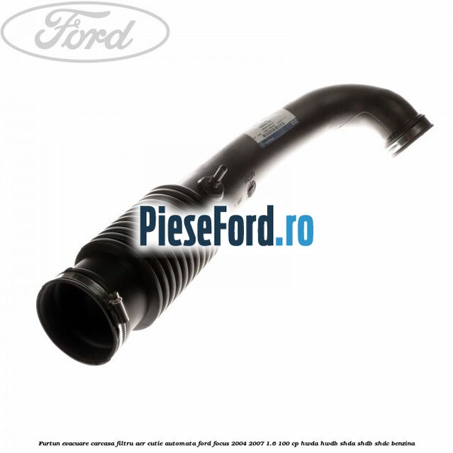 Furtun evacuare carcasa filtru aer cutie automata Ford Focus 2004-2007 1.6 100 cp HWDA, HWDB, SHDA, SHDB, SHDC benzina